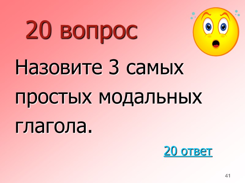 41 20 вопрос  Назовите 3 самых  простых модальных  глагола. 20 ответ